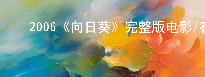﻿陈思全发布﻿2006《向日葵》完整版电影/在线观看/百度云-美剧天堂